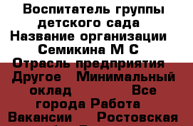 Воспитатель группы детского сада › Название организации ­ Семикина М.С › Отрасль предприятия ­ Другое › Минимальный оклад ­ 18 000 - Все города Работа » Вакансии   . Ростовская обл.,Донецк г.